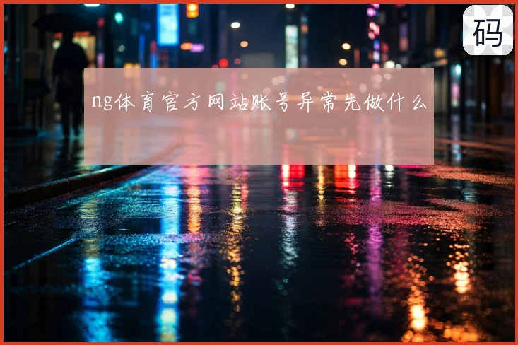 ng体育官方网站账号异常先做什么