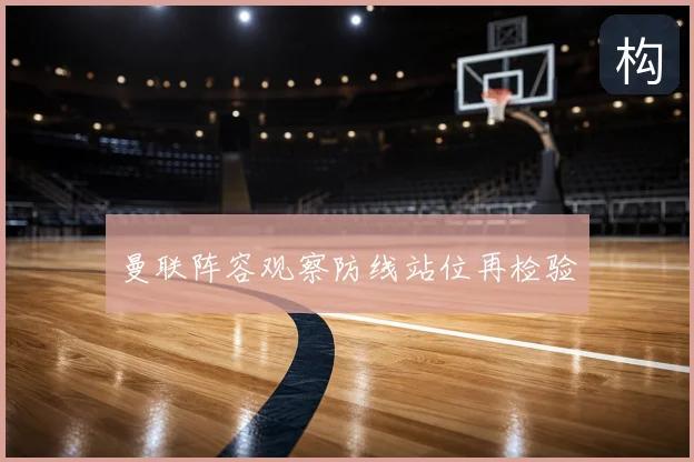 曼联阵容观察防线站位再检验
