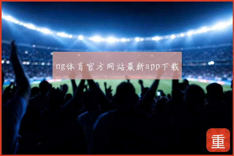 ng体育官方网站最新app下载