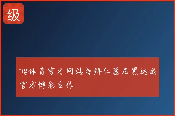 ng体育官方网站与拜仁慕尼黑达成官方博彩合作