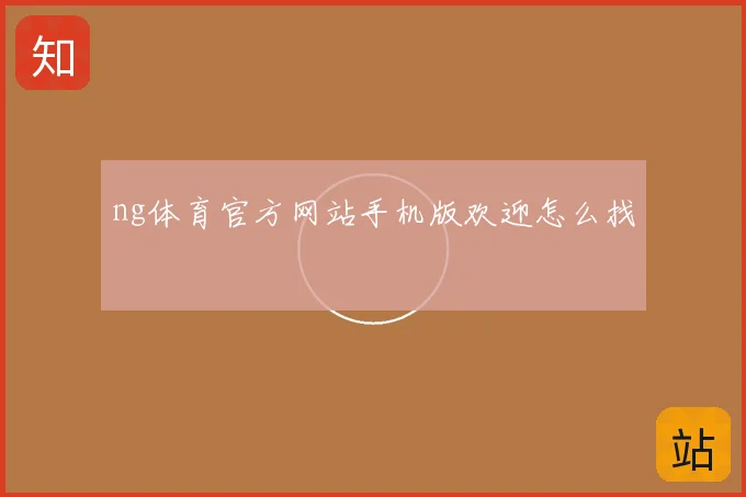 ng体育官方网站手机版欢迎怎么找
