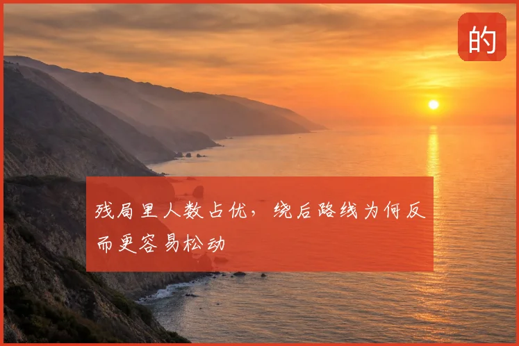 残局里人数占优，绕后路线为何反而更容易松动