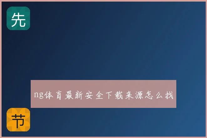 ng体育最新安全下载来源怎么找