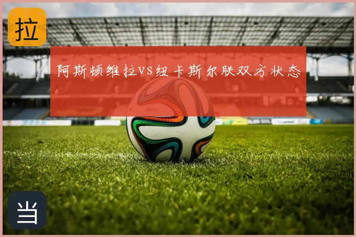 阿斯顿维拉vs纽卡斯尔联双方状态