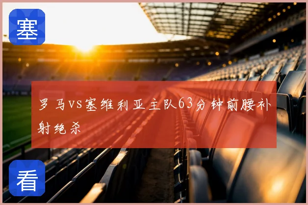 罗马vs塞维利亚主队63分钟前腰补射绝杀