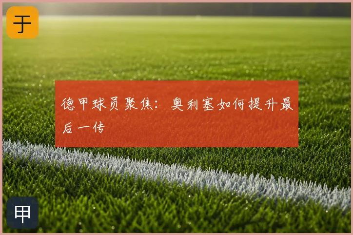 德甲球员聚焦：奥利塞如何提升最后一传