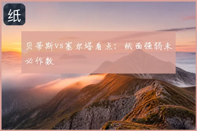 贝蒂斯vs塞尔塔看点：纸面强弱未必作数