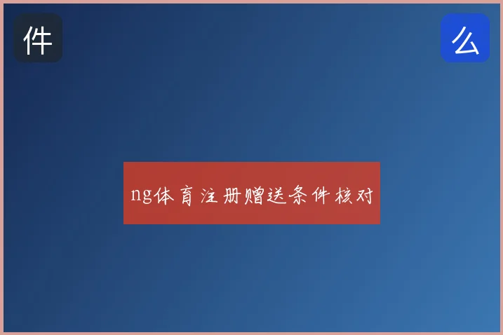 ng体育注册赠送条件核对