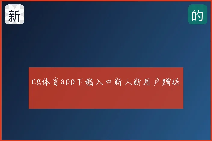 ng体育app下载入口新人新用户赠送