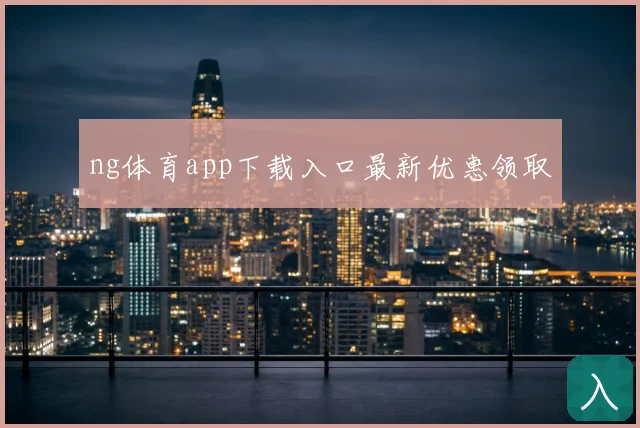 ng体育app下载入口最新优惠领取