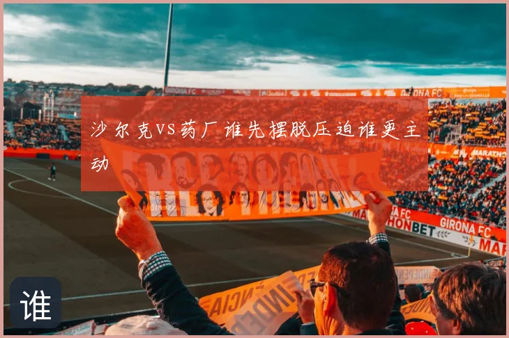 沙尔克vs药厂谁先摆脱压迫谁更主动